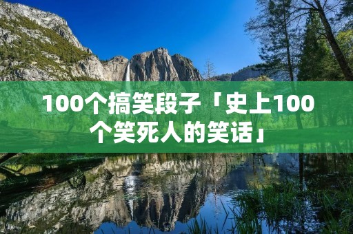 100个搞笑段子「史上100个笑死人的笑话」