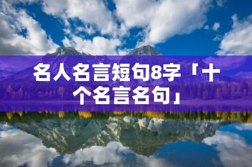 名人名言短句8字「十个名言名句」