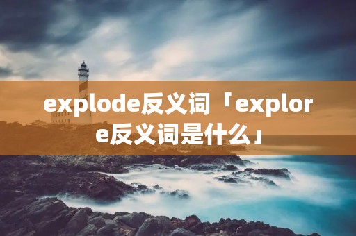 explode反义词「explore反义词是什么」 explode反义词「explore反义词是什么」
