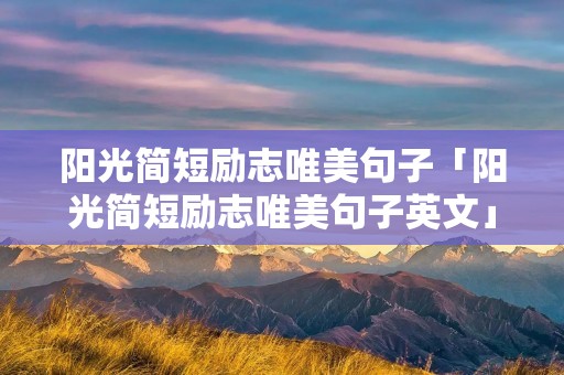 阳光简短励志唯美句子「阳光简短励志唯美句子英文」