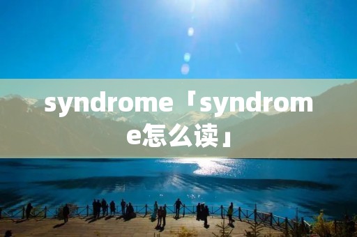 syndrome「syndrome怎么读」 syndrome「syndrome怎么读」