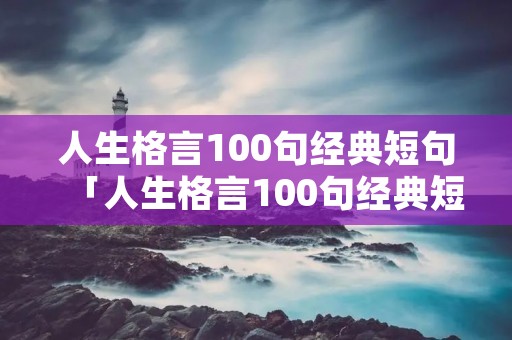 人生格言100句经典短句「人生格言100句经典短句小学生」