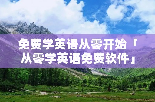 免费学英语从零开始「从零学英语免费软件」