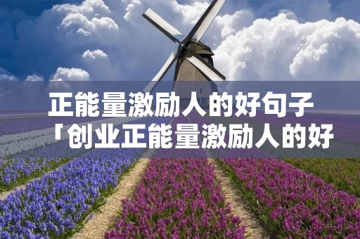 正能量激励人的好句子「创业正能量激励人的好句子」