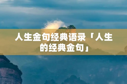人生金句经典语录「人生的经典金句」 人生金句经典语录「人生的经典金句」