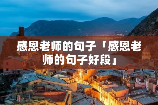 感恩老师的句子「感恩老师的句子好段」 感恩老师的句子「感恩老师的句子好段」