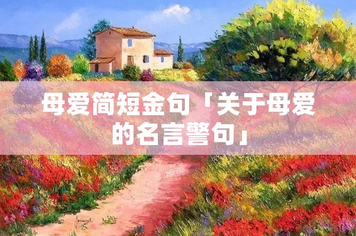 母爱简短金句「关于母爱的名言警句」
