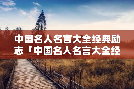 中国名人名言大全经典励志「中国名人名言大全经典励志名句」