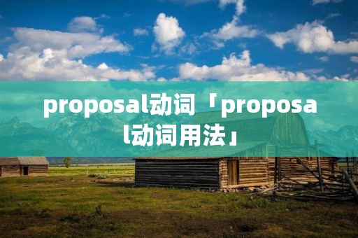 proposal动词「proposal动词用法」 proposal动词「proposal动词用法」