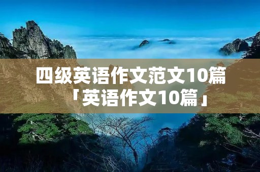 四级英语作文范文10篇「英语作文10篇」 四级英语作文范文10篇「英语作文10篇」