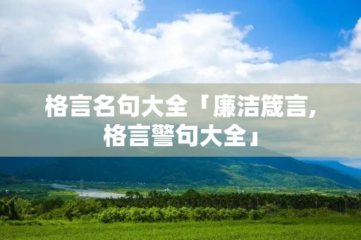 格言名句大全「廉洁箴言,格言警句大全」