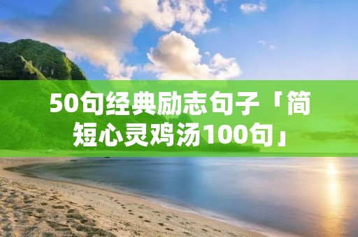 50句经典励志句子「简短心灵鸡汤100句」