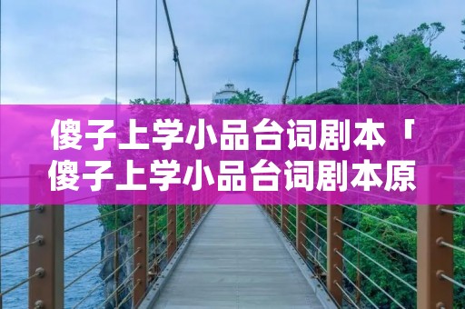 傻子上学小品台词剧本「傻子上学小品台词剧本原版」