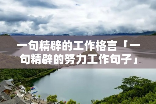 一句精辟的工作格言「一句精辟的努力工作句子」