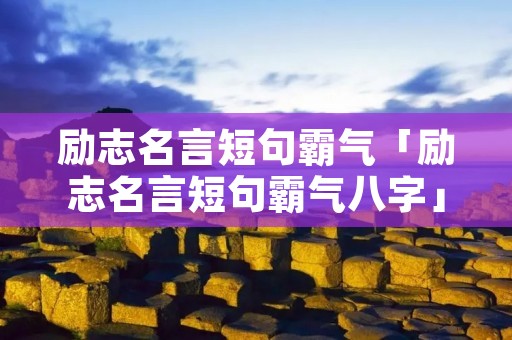 励志名言短句霸气「励志名言短句霸气八字」
