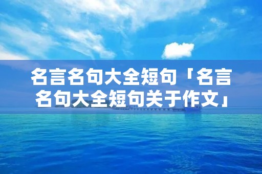 名言名句大全短句「名言名句大全短句关于作文」