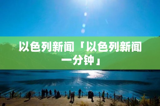 以色列新闻「以色列新闻一分钟」