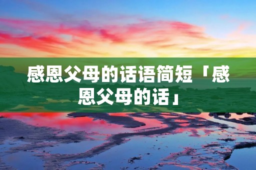 感恩父母的话语简短「感恩父母的话」