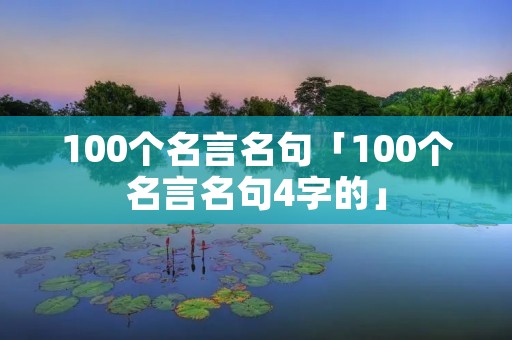 100个名言名句「100个名言名句4字的」