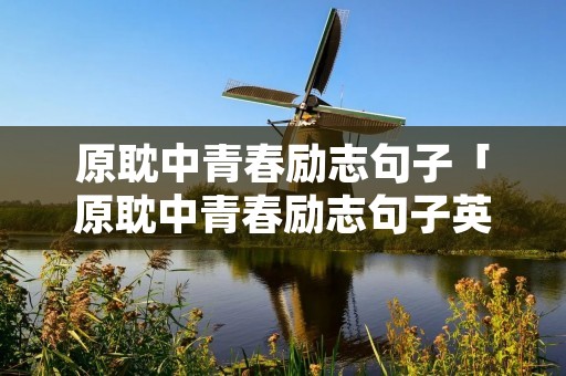 原耽中青春励志句子「原耽中青春励志句子英语」