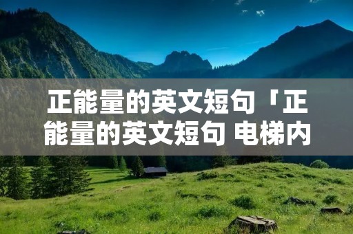 正能量的英文短句「正能量的英文短句 电梯内」