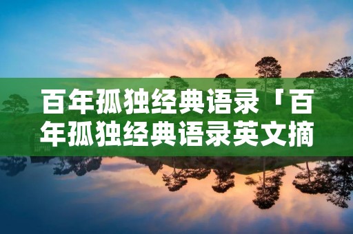 百年孤独经典语录「百年孤独经典语录英文摘抄」