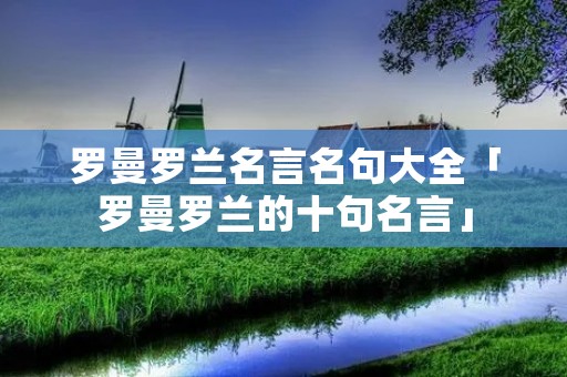 罗曼罗兰名言名句大全「罗曼罗兰的十句名言」