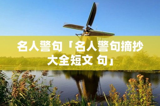 名人警句「名人警句摘抄大全短文 句」