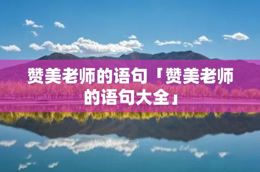 赞美老师的语句「赞美老师的语句大全」