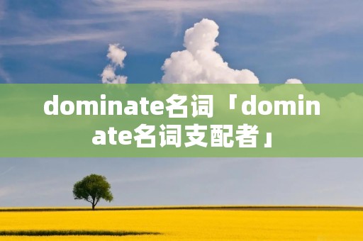 dominate名词「dominate名词支配者」