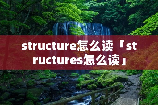 structure怎么读「structures怎么读」 structure怎么读「structures怎么读」