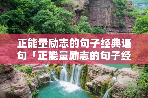 正能量励志的句子经典语句「正能量励志的句子经典语句100字」