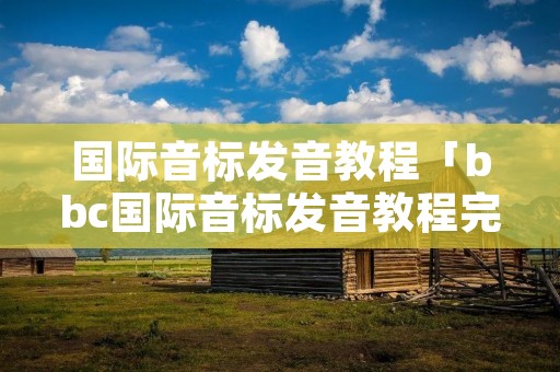 国际音标发音教程「bbc国际音标发音教程完整版视频」