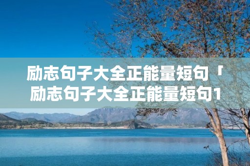 励志句子大全正能量短句「励志句子大全正能量短句10字」