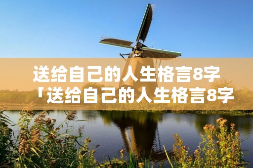送给自己的人生格言8字「送给自己的人生格言8字温柔」