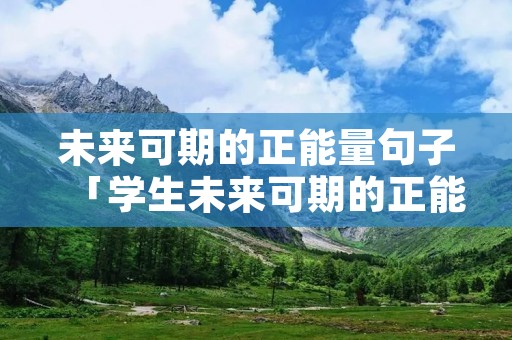 未来可期的正能量句子「学生未来可期的正能量句子」