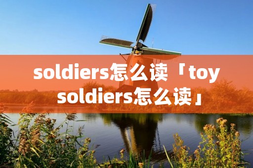 soldiers怎么读「toy soldiers怎么读」