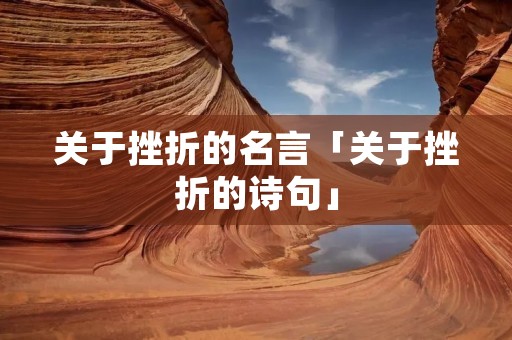 关于挫折的名言「关于挫折的诗句」 关于挫折的名言「关于挫折的诗句」