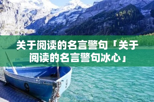 关于阅读的名言警句「关于阅读的名言警句冰心」