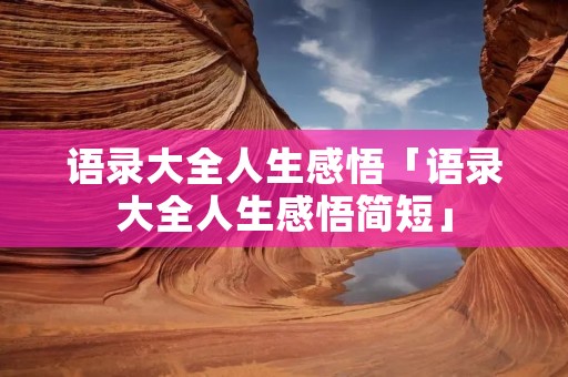 语录大全人生感悟「语录大全人生感悟简短」
