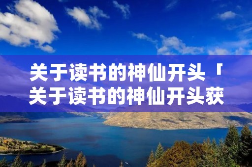 关于读书的神仙开头「关于读书的神仙开头获奖」