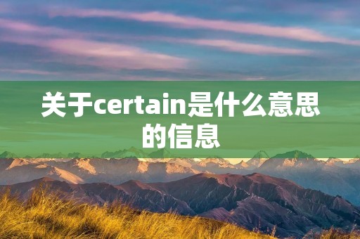 关于certain是什么意思的信息 关于certain是什么意思的信息