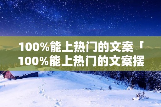100%能上热门的文案「100%能上热门的文案摆摊」 100%能上热门的文案「100%能上热门的文案摆摊」