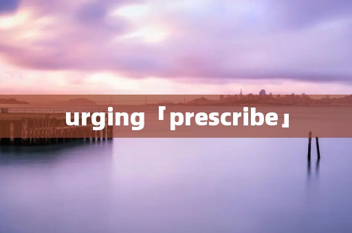 urging「prescribe」 urging「prescribe」