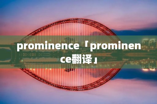 prominence「prominence翻译」