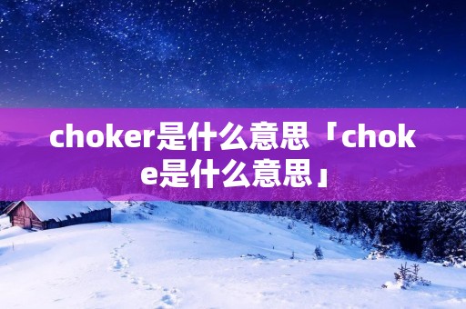 choker是什么意思「choke是什么意思」