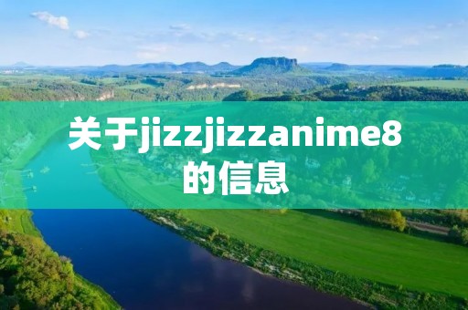 关于jizzjizzanime8的信息