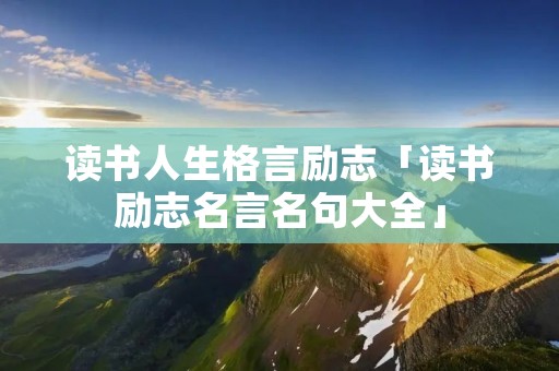读书人生格言励志「读书励志名言名句大全」