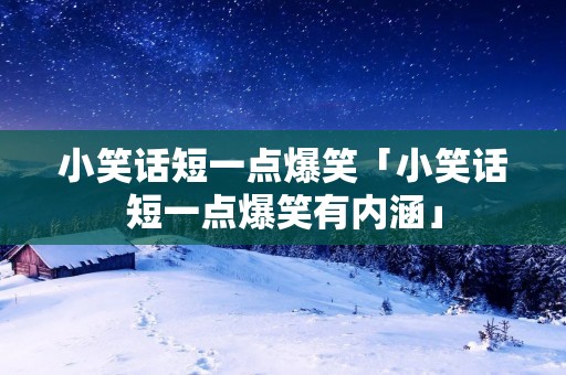 小笑话短一点爆笑「小笑话短一点爆笑有内涵」