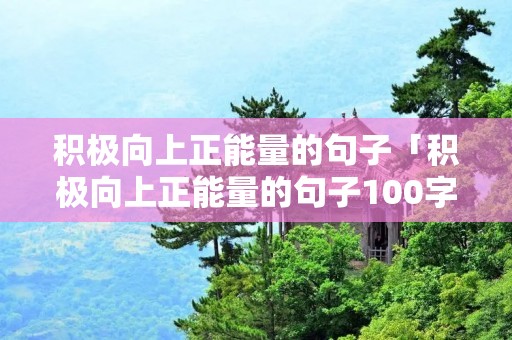 积极向上正能量的句子「积极向上正能量的句子100字」